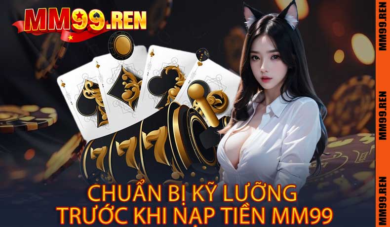 Chuẩn bị kỹ lưỡng trước khi nạp tiền MM99
