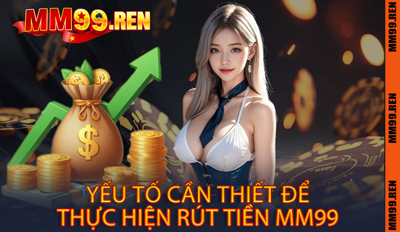 Yếu tố cần thiết để thực hiện rút tiền MM99